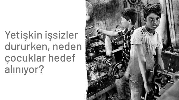 Yetişkin işsizler dururken, neden çocuklar hedef alınıyor?